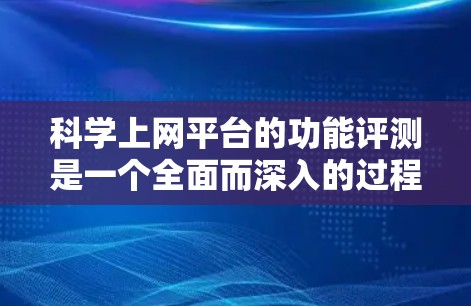 科学上网平台的功能评测是一个全面而深入的过程,旨在评估其在科学计算、数据分析、网络连接等方面的能力。以下是撰写文章的详细思考过程和总结 科学上网平台的功能评测是一个全面而深入的过程,旨在评估其在科学计算、数据分析、网络连接等方面的能力。以下是撰写文章的详细思考过程和总结