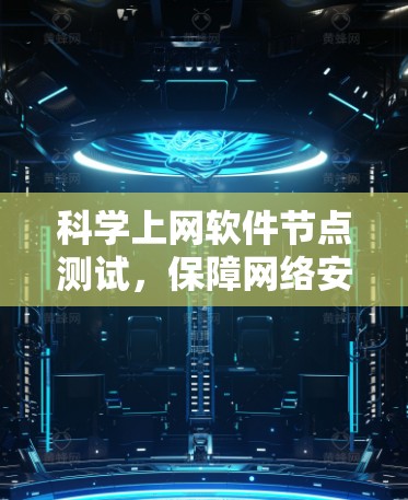 科学上网软件节点测试,保障网络安全与数据传输的关键技术 科学上网软件节点测试,保障网络安全与数据传输的关键技术