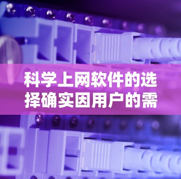 科学上网软件的选择确实因用户的需求而异,以下是一些通用性强且功能丰富的推荐,涵盖不同需求 科学上网软件的选择确实因用户的需求而异,以下是一些通用性强且功能丰富的推荐,涵盖不同需求