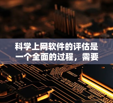 科学上网软件的评估是一个全面的过程，需要综合考虑多个因素来衡量软件的性能、功能和适用性。以下是一个结构化的评估指南