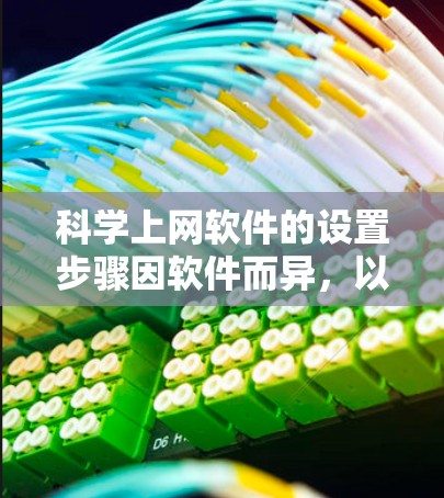 科学上网软件的设置步骤因软件而异,以下是几种常见软件的设置指南 科学上网软件的设置步骤因软件而异,以下是几种常见软件的设置指南