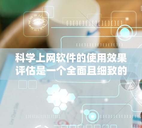 科学上网软件的使用效果评估是一个全面且细致的过程，旨在了解这些软件在不同用户群体中的接受度、功能体验、易用性和应用效果。以下是一个系统化的评估框架，帮助你全面分析科学上网软件的使用效果