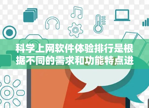 科学上网软件体验排行是根据不同的需求和功能特点进行分类和排序的。以下是一些主要的软件及其特点