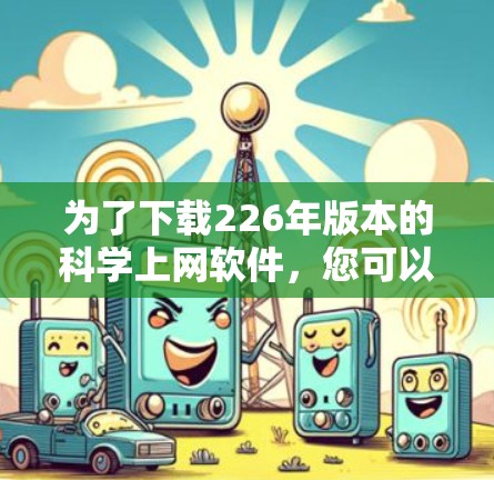 为了下载226年版本的科学上网软件，您可以按照以下步骤进行