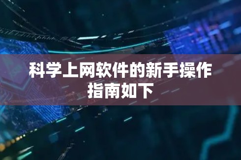 科学上网软件的新手操作指南如下