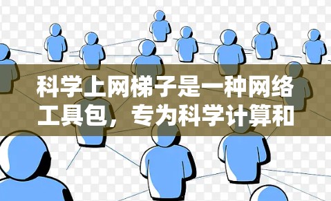 科学上网梯子是一种网络工具包，专为科学计算和网络服务而设计。以下是对科学上网梯子的详细说明