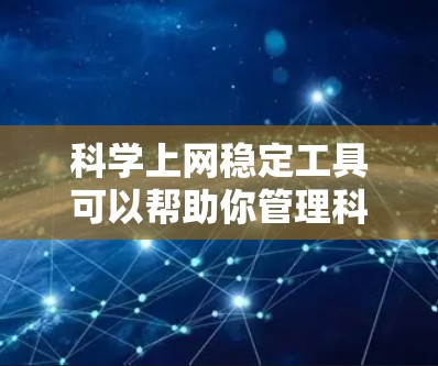 科学上网稳定工具可以帮助你管理科学网站的浏览器稳定性。以下是一些推荐的工具，涵盖了从免费到付费的选项
