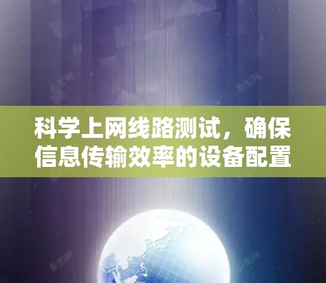 科学上网线路测试,确保信息传输效率的设备配置方案 科学上网线路测试,确保信息传输效率的设备配置方案