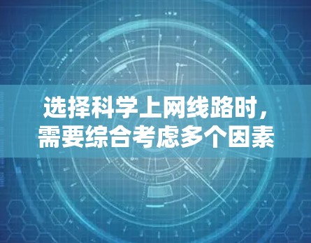 选择科学上网线路时，需要综合考虑多个因素以确保稳定、可靠和合适的连接。以下是一个结构化的方法，帮助你做出明智的选择