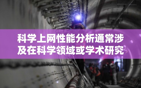 科学上网性能分析通常涉及在科学领域或学术研究中使用互联网时遇到的性能问题。以下是一些可能涉及的科学上网性能分析的内容，以及可能的解决方案