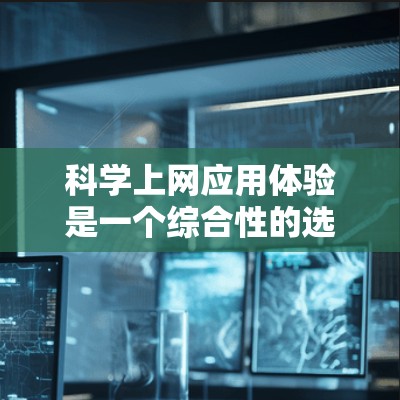 科学上网应用体验是一个综合性的选择，旨在为用户提供高效、便捷的科学计算和数学工具。以下是一步步的建议