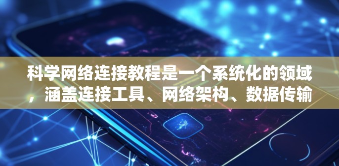 科学网络连接教程是一个系统化的领域，涵盖连接工具、网络架构、数据传输、安全措施和使用指导。以下是对该领域的详细总结和建议