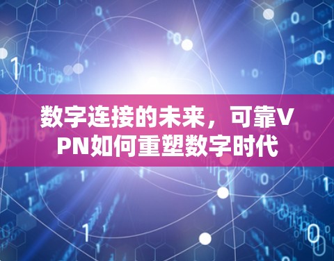 数字连接的未来,可靠VPN如何重塑数字时代 数字连接的未来,可靠VPN如何重塑数字时代