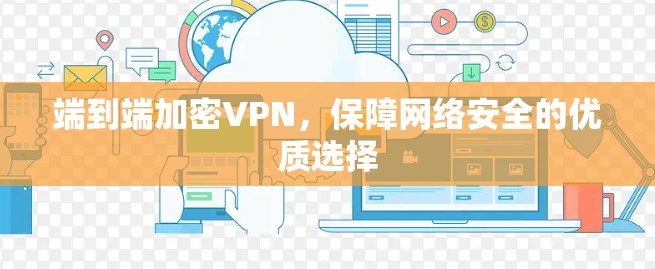 端到端加密VPN,保障网络安全的优质选择 端到端加密VPN,保障网络安全的优质选择