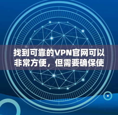 找到可靠的VPN官网可以非常方便，但需要确保使用的是安全的服务器和可靠的服务器。以下是一些推荐的可靠VPN网站，以及如何有效使用它们