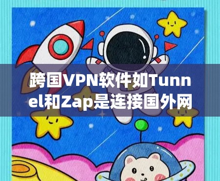 跨国VPN软件如Tunnel和Zap是连接国外网络的理想选择,适合普通用户。它们支持多种协议和功能,适合日常使用。以下是使用这些软件的详细步骤 跨国VPN软件如Tunnel和Zap是连接国外网络的理想选择,适合普通用户。它们支持多种协议和功能,适合日常使用。以下是使用这些软件的详细步骤