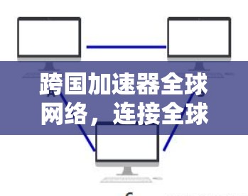 跨国加速器全球网络,连接全球的加速新力量 跨国加速器全球网络,连接全球的加速新力量