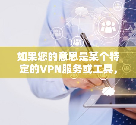 如果您的意思是某个特定的VPN服务或工具,请提供更多细节,以便我更好地帮助您。您是否需要VPN来解决网络问题,或者只是好奇VPN如何工作? 如果您的意思是某个特定的VPN服务或工具,请提供更多细节,以便我更好地帮助您。您是否需要VPN来解决网络问题,或者只是好奇VPN如何工作?
