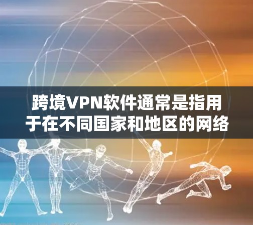 跨境VPN软件通常是指用于在不同国家和地区的网络连接工具。这些软件允许用户在跨国网络中进行数据传输、文件分享、视频通话等。以下是一些常见的跨境VPN软件及其特点 跨境VPN软件通常是指用于在不同国家和地区的网络连接工具。这些软件允许用户在跨国网络中进行数据传输、文件分享、视频通话等。以下是一些常见的跨境VPN软件及其特点