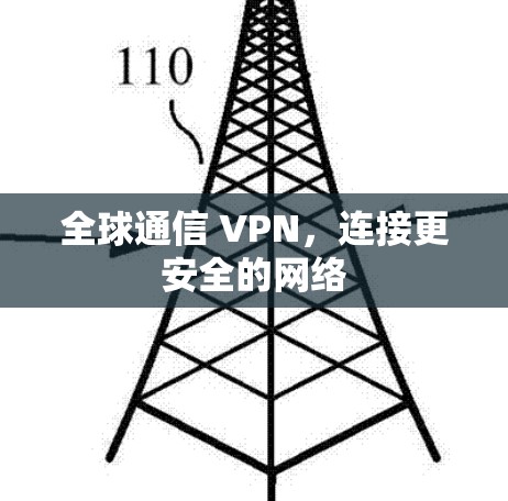 全球通信 VPN,连接更安全的网络 全球通信 VPN,连接更安全的网络