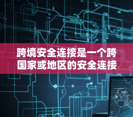 跨境安全连接是一个跨国家或地区的安全连接机制,旨在通过技术手段确保不同地理位置之间的数据、资产或业务的关联性,从而减少风险和欺诈的可能性。以下是对这一概念的详细解释 跨境安全连接是一个跨国家或地区的安全连接机制,旨在通过技术手段确保不同地理位置之间的数据、资产或业务的关联性,从而减少风险和欺诈的可能性。以下是对这一概念的详细解释