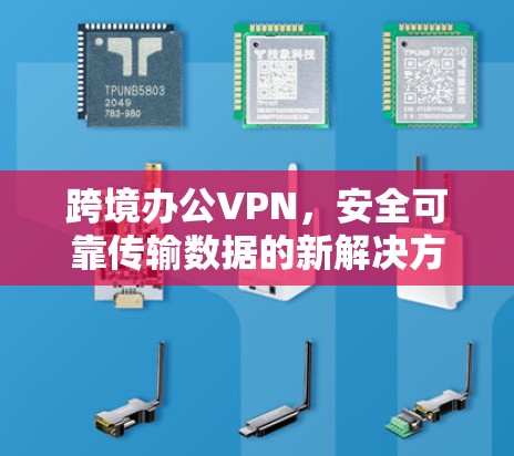 跨境办公VPN，安全可靠传输数据的新解决方案