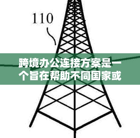 跨境办公连接方案是一个旨在帮助不同国家或地区的员工及其团队成员进行在线协作、会议、文件交换等的基础设施和平台。以下是一个全面的跨境办公连接方案的概述 跨境办公连接方案是一个旨在帮助不同国家或地区的员工及其团队成员进行在线协作、会议、文件交换等的基础设施和平台。以下是一个全面的跨境办公连接方案的概述