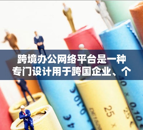 跨境办公网络平台是一种专门设计用于跨国企业、个人或个人与跨国公司之间进行远程协作的网络工具。这些平台通常提供多种功能,包括但不限于 跨境办公网络平台是一种专门设计用于跨国企业、个人或个人与跨国公司之间进行远程协作的网络工具。这些平台通常提供多种功能,包括但不限于