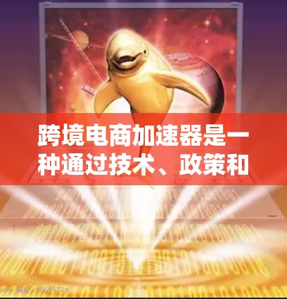 跨境电商加速器是一种通过技术、政策和法律等多方面手段,促进跨境电商交易更快、更便宜的解决方案。以下是对跨境电商加速器的详细分析 跨境电商加速器是一种通过技术、政策和法律等多方面手段,促进跨境电商交易更快、更便宜的解决方案。以下是对跨境电商加速器的详细分析