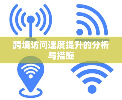 跨境访问速度提升的分析与措施 跨境访问速度提升的分析与措施
