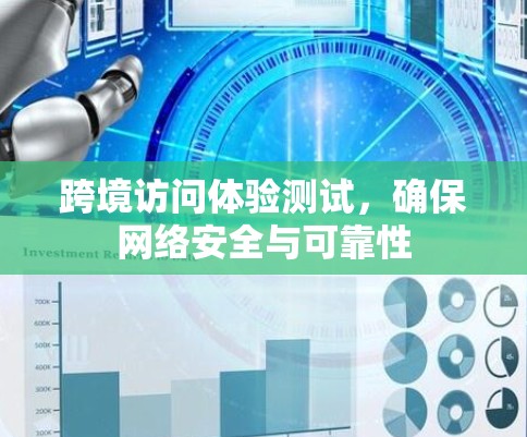 跨境访问体验测试,确保网络安全与可靠性 跨境访问体验测试,确保网络安全与可靠性