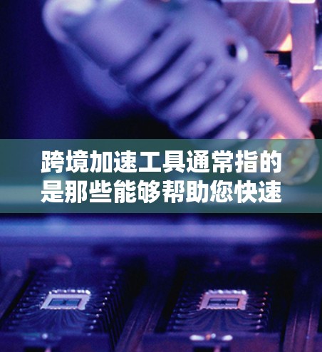 跨境加速工具通常指的是那些能够帮助您快速完成跨境支付或交易的工具或平台。以下是一些常见的跨境支付加速工具,可以帮助您更快和更有效地完成跨国交易 跨境加速工具通常指的是那些能够帮助您快速完成跨境支付或交易的工具或平台。以下是一些常见的跨境支付加速工具,可以帮助您更快和更有效地完成跨国交易