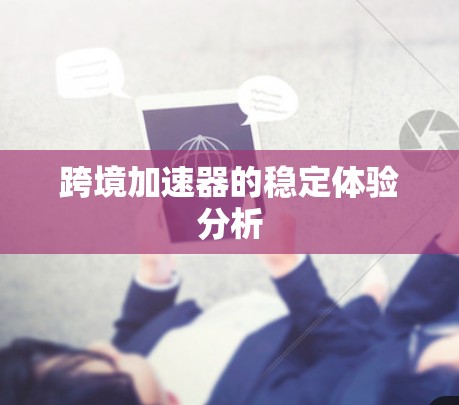 跨境加速器的稳定体验分析 跨境加速器的稳定体验分析