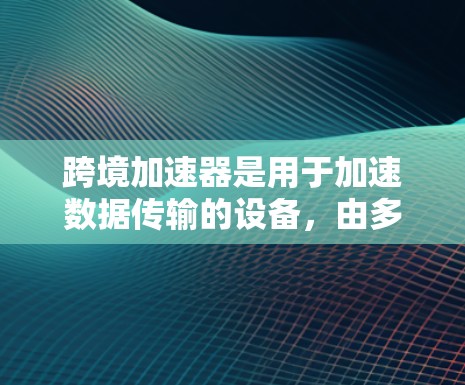跨境加速器是用于加速数据传输的设备,由多个模块组成,如信号转换模块、加法模块和调制模块。测试其性能和稳定性,通常分为以下几个步骤和步骤 跨境加速器是用于加速数据传输的设备,由多个模块组成,如信号转换模块、加法模块和调制模块。测试其性能和稳定性,通常分为以下几个步骤和步骤