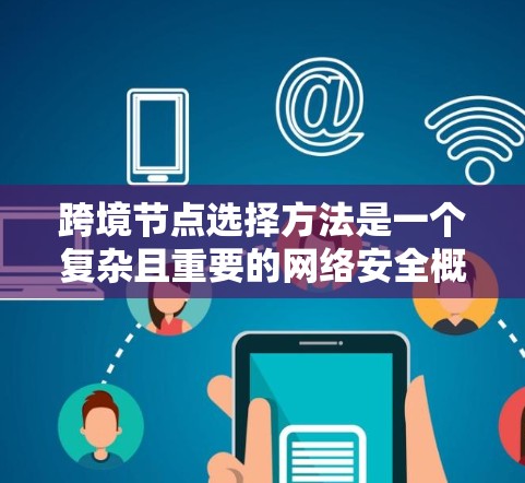 跨境节点选择方法是一个复杂且重要的网络安全概念,涉及多个方面,从网络架构设计到安全评估、监控和管理。以下是对这一概念的详细总结和推荐 跨境节点选择方法是一个复杂且重要的网络安全概念,涉及多个方面,从网络架构设计到安全评估、监控和管理。以下是对这一概念的详细总结和推荐