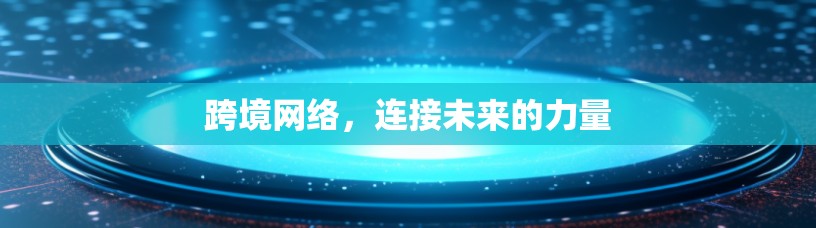 跨境网络，连接未来的力量