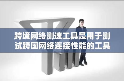 跨境网络测速工具是用于测试跨国网络连接性能的工具,帮助用户评估不同国家之间的网络连接速度和稳定性。以下是对这些工具的详细总结 跨境网络测速工具是用于测试跨国网络连接性能的工具,帮助用户评估不同国家之间的网络连接速度和稳定性。以下是对这些工具的详细总结
