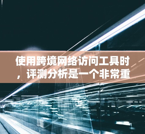 使用跨境网络访问工具时,评测分析是一个非常重要的过程,因为这些工具的核心功能是确保用户在跨境访问时的安全性、合规性和便捷性。以下是对这些工具的评测分析 使用跨境网络访问工具时,评测分析是一个非常重要的过程,因为这些工具的核心功能是确保用户在跨境访问时的安全性、合规性和便捷性。以下是对这些工具的评测分析