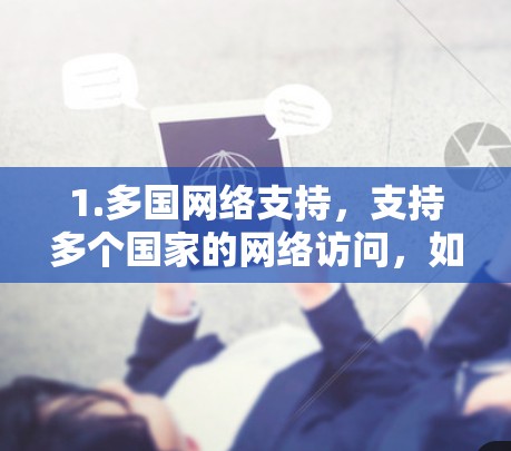 1.多国网络支持，支持多个国家的网络访问，如中国的互联网和美国的互联网
