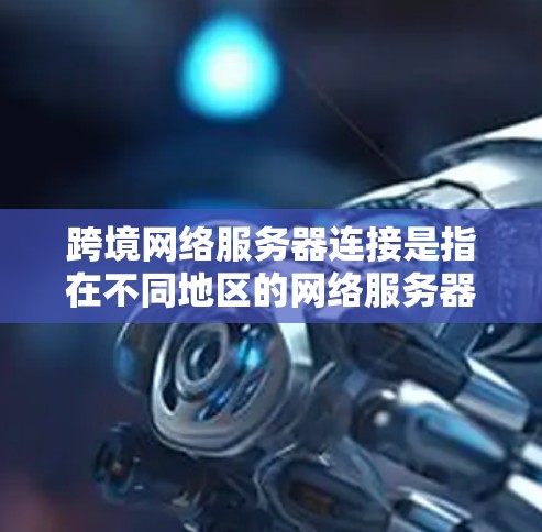 跨境网络服务器连接是指在不同地区的网络服务器之间建立连接的技术和方法。这种连接通常发生在跨国、跨地域、或跨语言的网络环境中。以下是一些关于如何实现跨境网络服务器连接的步骤和建议 跨境网络服务器连接是指在不同地区的网络服务器之间建立连接的技术和方法。这种连接通常发生在跨国、跨地域、或跨语言的网络环境中。以下是一些关于如何实现跨境网络服务器连接的步骤和建议