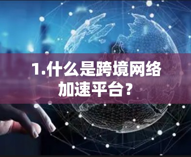 1.什么是跨境网络加速平台? 1.什么是跨境网络加速平台?