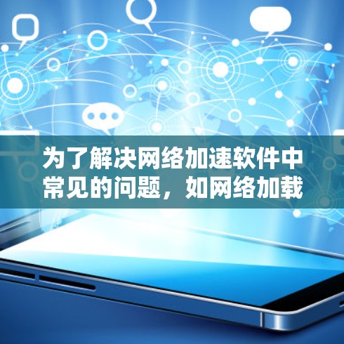 为了解决网络加速软件中常见的问题,如网络加载速度变慢、网络连接被封禁等,以下是逐步的解决方案 为了解决网络加速软件中常见的问题,如网络加载速度变慢、网络连接被封禁等,以下是逐步的解决方案