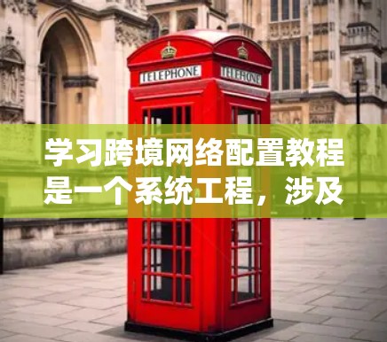 学习跨境网络配置教程是一个系统工程,涉及多个步骤和技能。以下是对该教程的详细总结和建议 学习跨境网络配置教程是一个系统工程,涉及多个步骤和技能。以下是对该教程的详细总结和建议