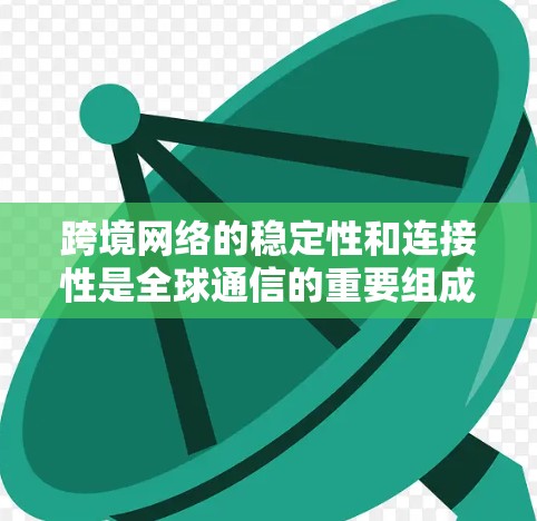 跨境网络的稳定性和连接性是全球通信的重要组成部分。为了确保网络的稳定性和数据传输的高效性,以下是一些关键的措施和方案 跨境网络的稳定性和连接性是全球通信的重要组成部分。为了确保网络的稳定性和数据传输的高效性,以下是一些关键的措施和方案