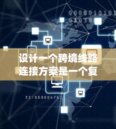 设计一个跨境线路连接方案是一个复杂 yet 具有重要意义的任务,它涉及到多个关键领域,从基础设施到金融,再到物流和贸易。以下是一个结构化的解决方案,帮助您系统地规划和实施这些必要步骤 设计一个跨境线路连接方案是一个复杂 yet 具有重要意义的任务,它涉及到多个关键领域,从基础设施到金融,再到物流和贸易。以下是一个结构化的解决方案,帮助您系统地规划和实施这些必要步骤