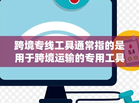 跨境专线工具通常指的是用于跨境运输的专用工具、软件或系统,以帮助运输者高效、准确地完成货物的运输和配送。以下是一些可能与跨境专线工具相关的概念和工具 跨境专线工具通常指的是用于跨境运输的专用工具、软件或系统,以帮助运输者高效、准确地完成货物的运输和配送。以下是一些可能与跨境专线工具相关的概念和工具