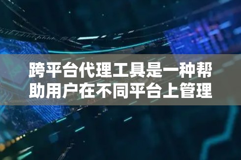 跨平台代理工具是一种帮助用户在不同平台上管理文件和数据的工具,能够自动处理文件的同步和下载。以下是详细的分析和总结 跨平台代理工具是一种帮助用户在不同平台上管理文件和数据的工具,能够自动处理文件的同步和下载。以下是详细的分析和总结