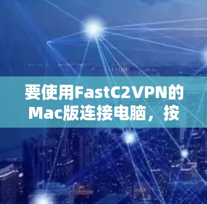 要使用FastC2VPN的Mac版连接电脑,按照以下步骤操作 要使用FastC2VPN的Mac版连接电脑,按照以下步骤操作