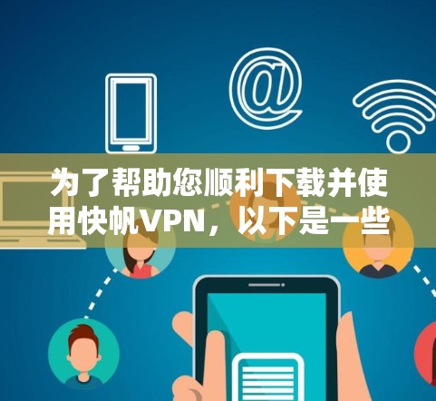 为了帮助您顺利下载并使用快帆VPN,以下是一些详细的步骤和注意事项 为了帮助您顺利下载并使用快帆VPN,以下是一些详细的步骤和注意事项