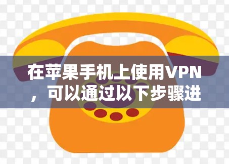 在苹果手机上使用VPN，可以通过以下步骤进行连接。以下是详细的教程